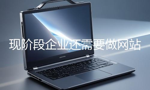 現階段企業(yè)還需要做網站推廣嗎